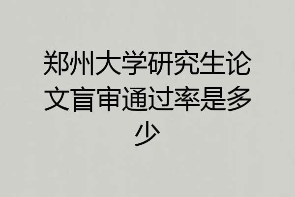 郑州大学研究生论文盲审通过率是多少