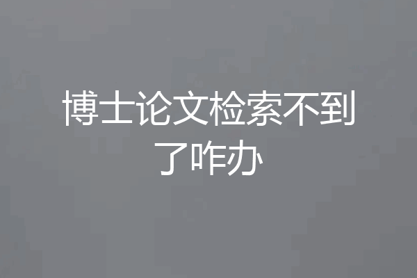 博士论文检索不到了咋办