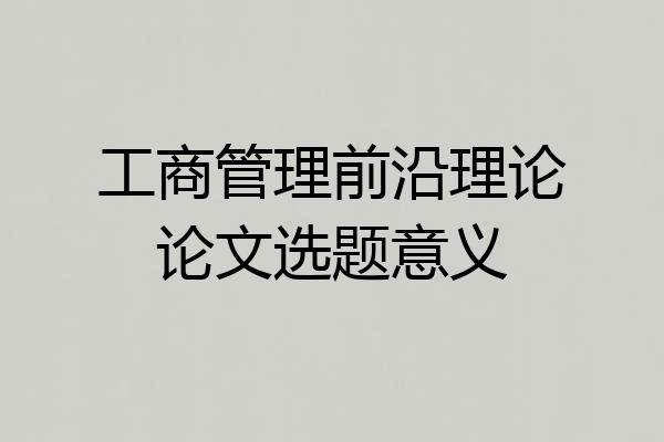 工商管理前沿理论论文选题意义
