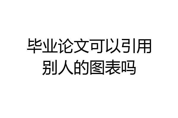 毕业论文可以引用别人的图表吗