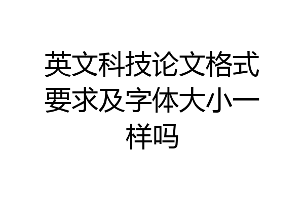 英文科技论文格式要求及字体大小一样吗
