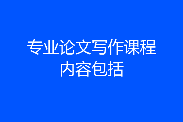 专业论文写作课程内容包括