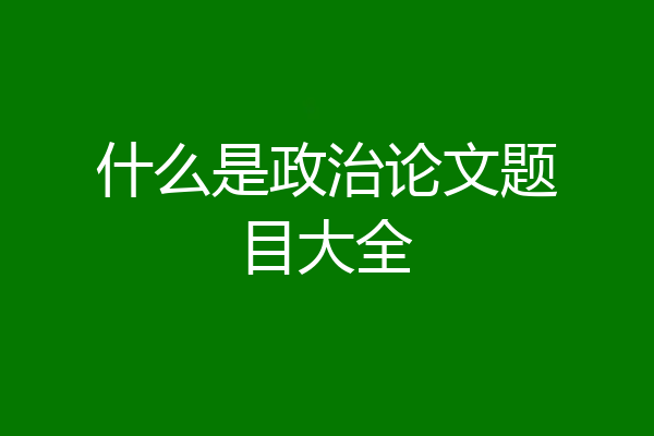 什么是政治论文题目大全