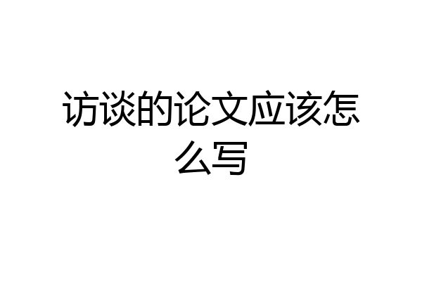 访谈的论文应该怎么写