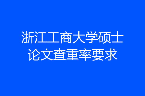 浙江工商大学硕士论文查重率要求
