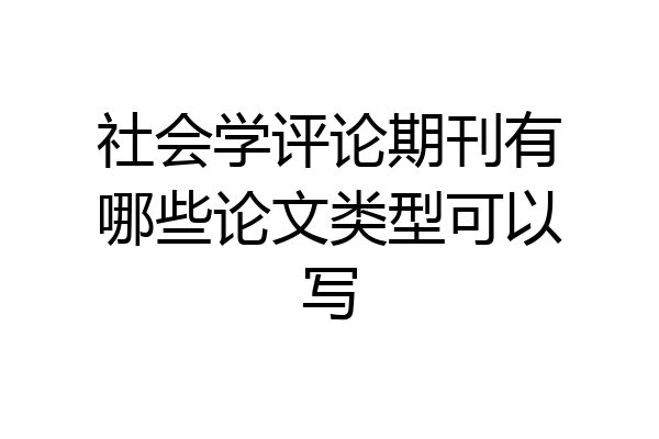 社会学评论期刊有哪些论文类型可以写