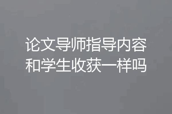 论文导师指导内容和学生收获一样吗