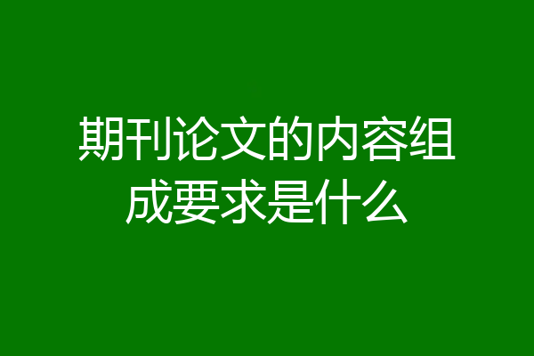 期刊论文的内容组成要求是什么