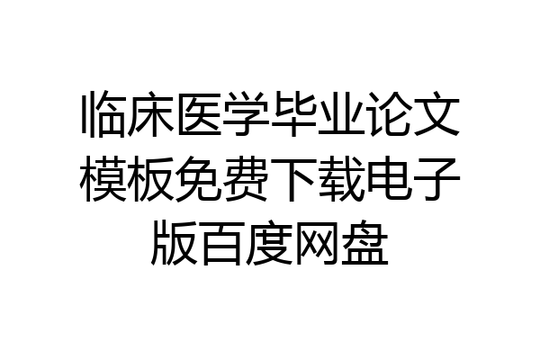 临床医学毕业论文模板免费下载电子版百度网盘