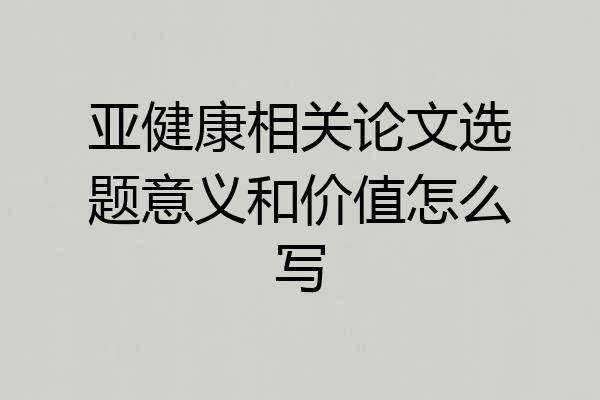 亚健康相关论文选题意义和价值怎么写