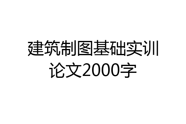 建筑制图基础实训论文2000字