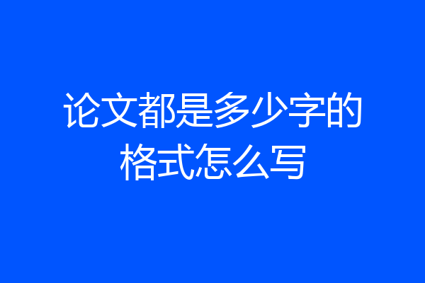 论文都是多少字的格式怎么写