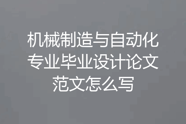 机械制造与自动化专业毕业设计论文范文怎么写