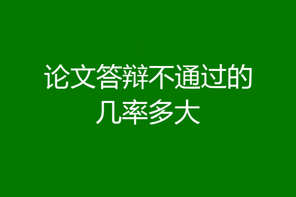 论文答辩不通过的几率多大