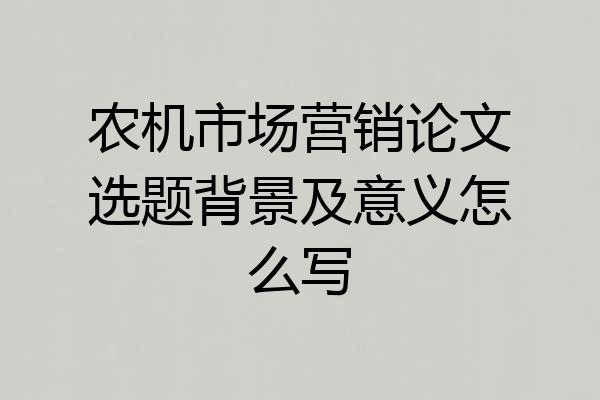 农机市场营销论文选题背景及意义怎么写