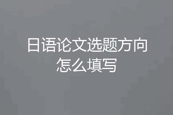 日语论文选题方向怎么填写