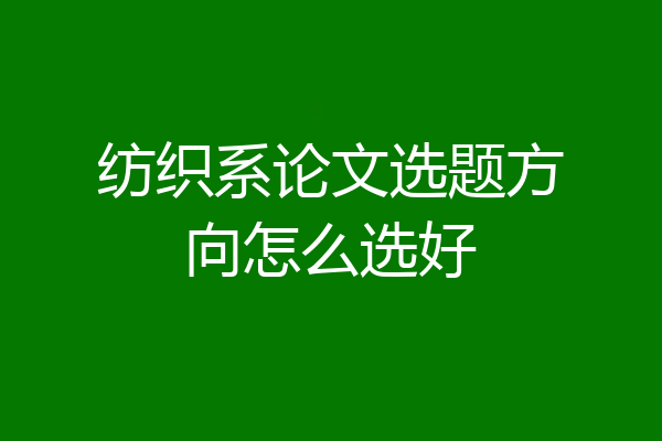 纺织系论文选题方向怎么选好