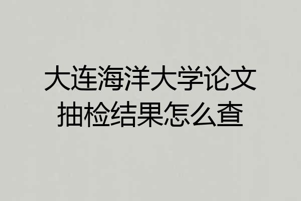 大连海洋大学论文抽检结果怎么查