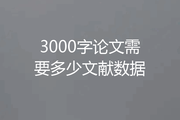 3000字论文需要多少文献数据