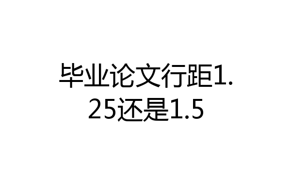 毕业论文行距1.25还是1.5