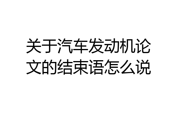 关于汽车发动机论文的结束语怎么说