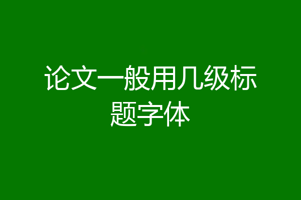 论文一般用几级标题字体