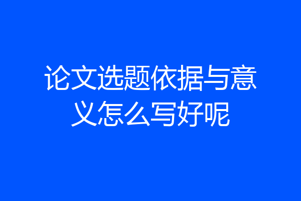 论文选题依据与意义怎么写好呢