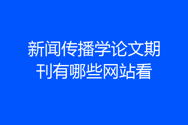 新闻传播学论文期刊有哪些网站看