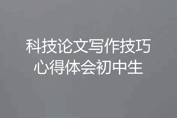 科技论文写作技巧心得体会初中生