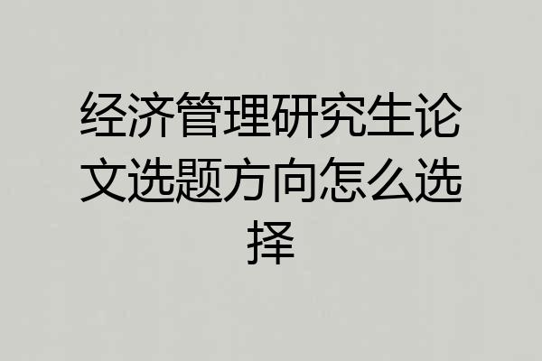 经济管理研究生论文选题方向怎么选择