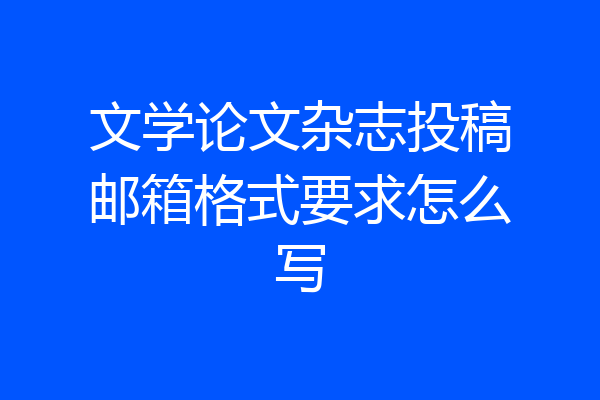 文学论文杂志投稿邮箱格式要求怎么写