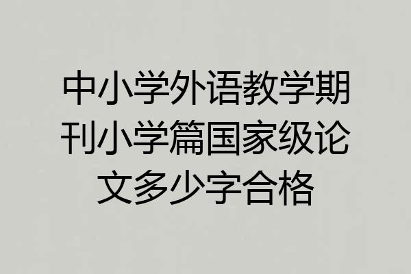 中小学外语教学期刊小学篇国家级论文多少字合格