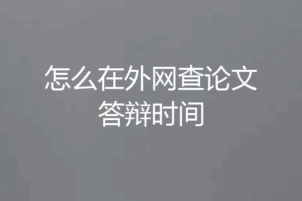 怎么在外网查论文答辩时间
