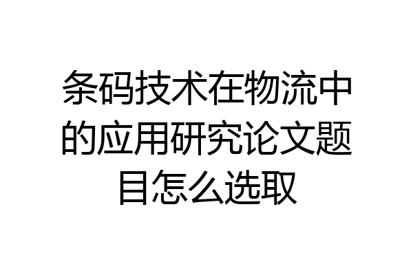 条码技术在物流中的应用研究论文题目怎么选取