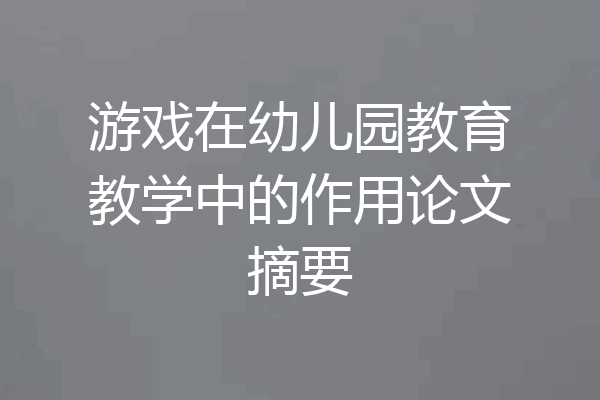 游戏在幼儿园教育教学中的作用论文摘要