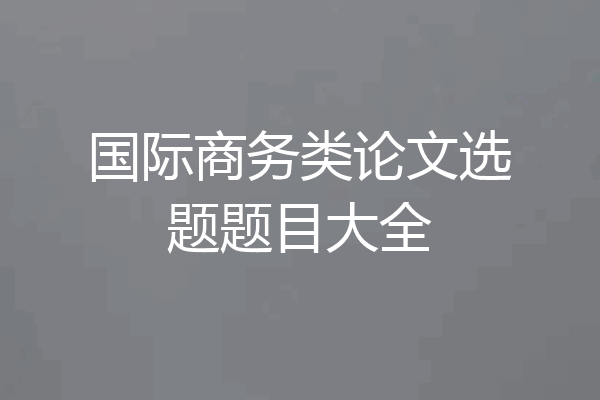 国际商务类论文选题题目大全
