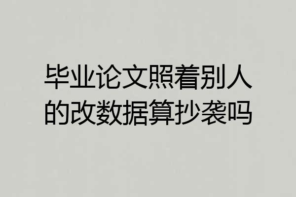 毕业论文照着别人的改数据算抄袭吗