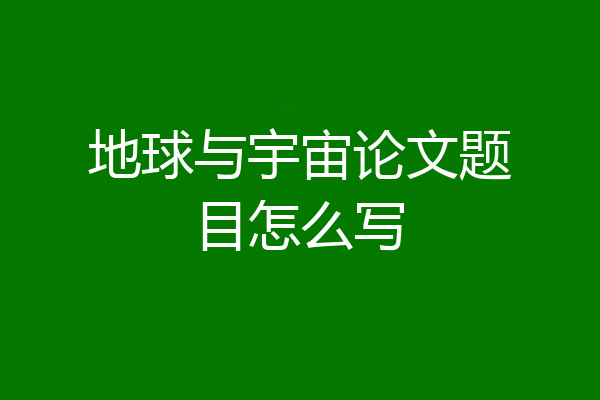 地球与宇宙论文题目怎么写