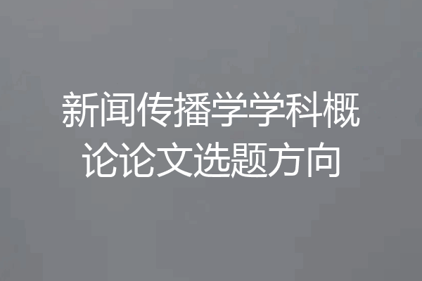 新闻传播学学科概论论文选题方向