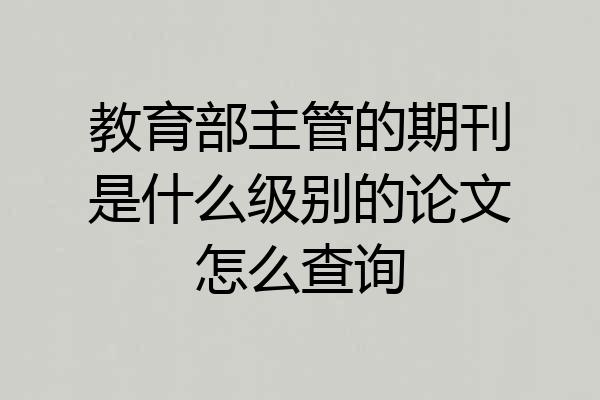 教育部主管的期刊是什么级别的论文怎么查询