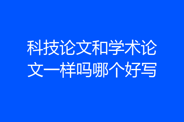 科技论文和学术论文一样吗哪个好写