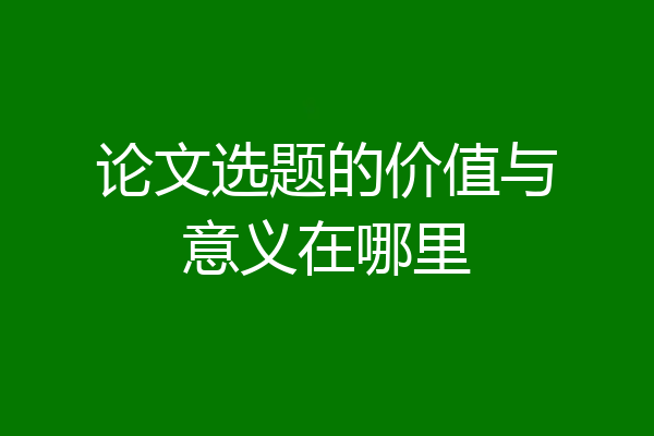 论文选题的价值与意义在哪里