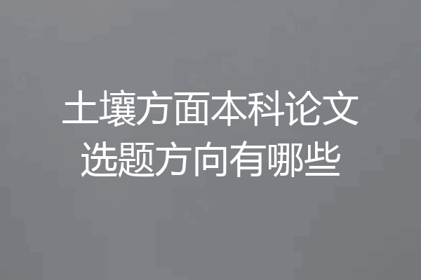土壤方面本科论文选题方向有哪些
