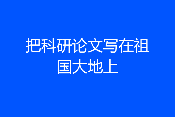 把科研论文写在祖国大地上