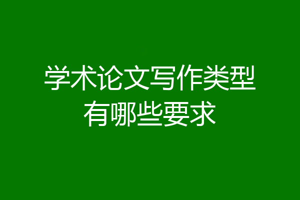 学术论文写作类型有哪些要求