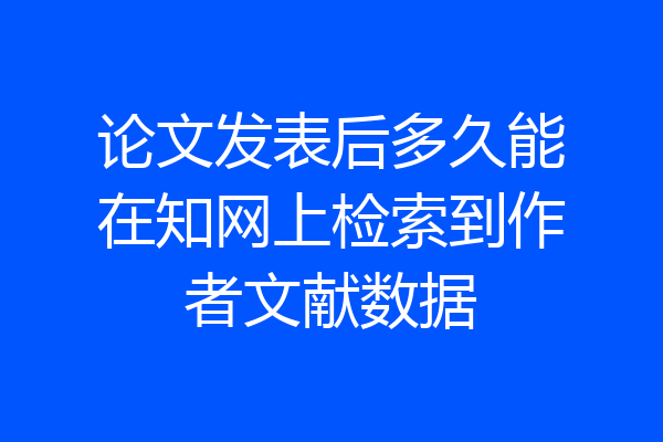 论文发表后多久能在知网上检索到作者文献数据