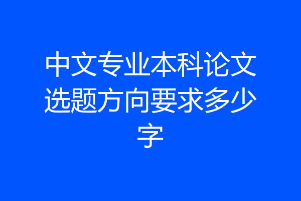 中文专业本科论文选题方向要求多少字