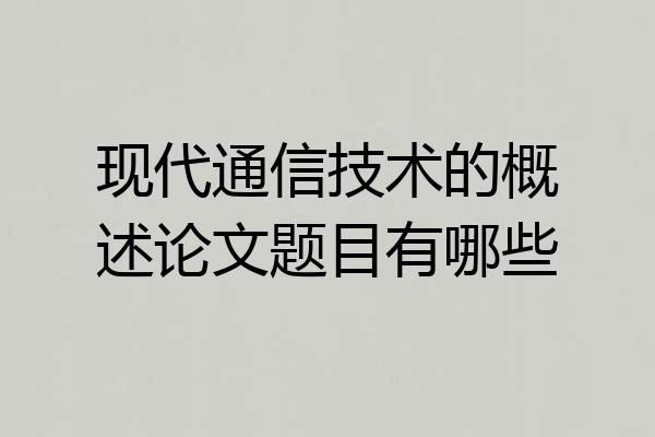 现代通信技术的概述论文题目有哪些