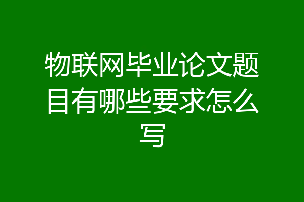 物联网毕业论文题目有哪些要求怎么写