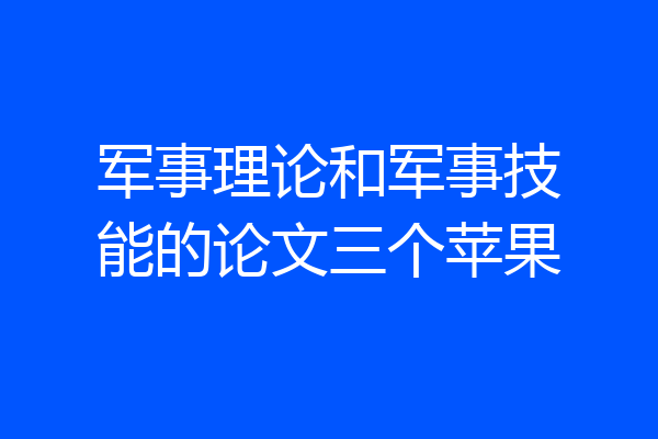 军事理论和军事技能的论文三个苹果